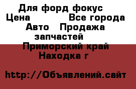 Для форд фокус  › Цена ­ 5 000 - Все города Авто » Продажа запчастей   . Приморский край,Находка г.